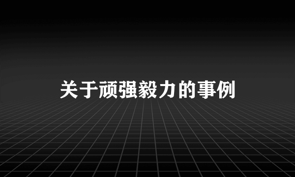 关于顽强毅力的事例