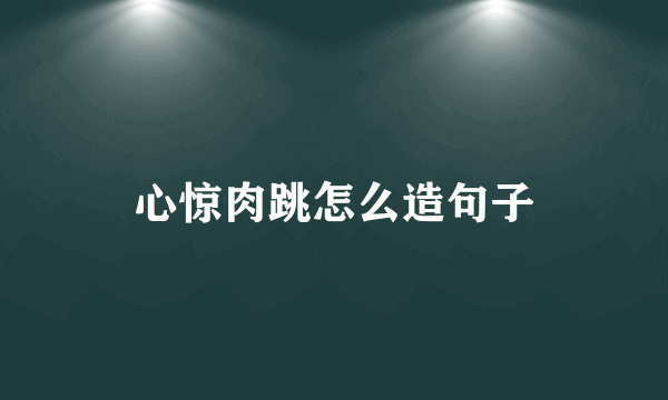 心惊肉跳怎么造句子