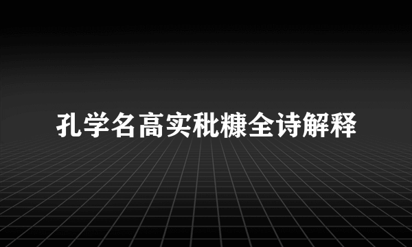 孔学名高实秕糠全诗解释
