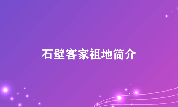 石壁客家祖地简介
