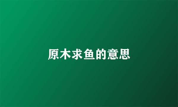 原木求鱼的意思