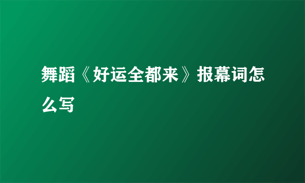 舞蹈《好运全都来》报幕词怎么写