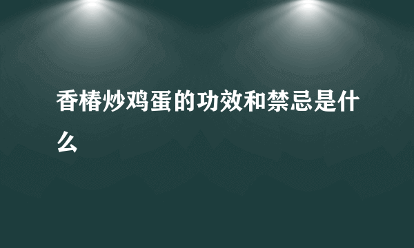 香椿炒鸡蛋的功效和禁忌是什么