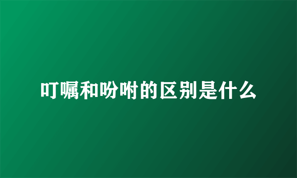 叮嘱和吩咐的区别是什么