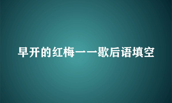 早开的红梅一一歇后语填空