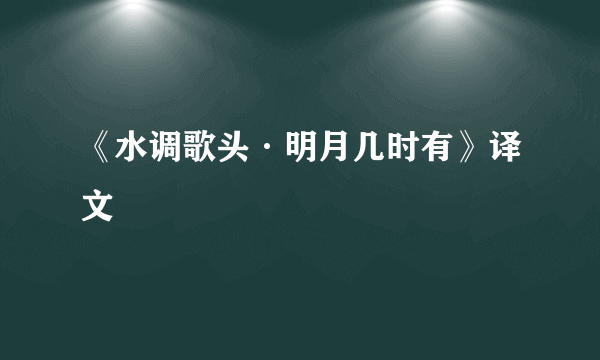 《水调歌头·明月几时有》译文