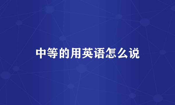 中等的用英语怎么说