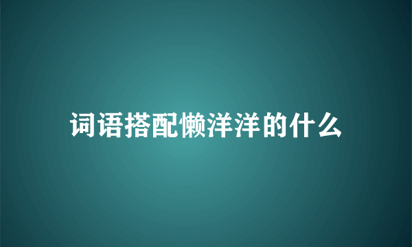 词语搭配懒洋洋的什么