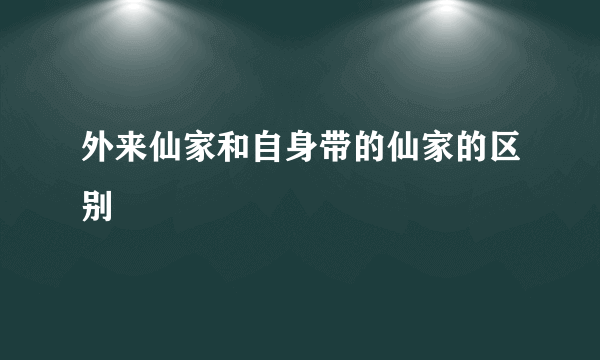 外来仙家和自身带的仙家的区别