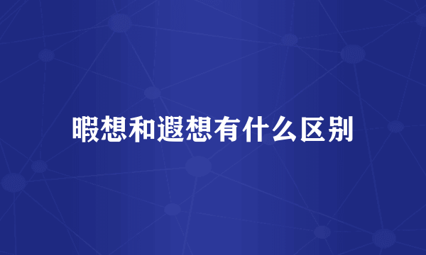 暇想和遐想有什么区别