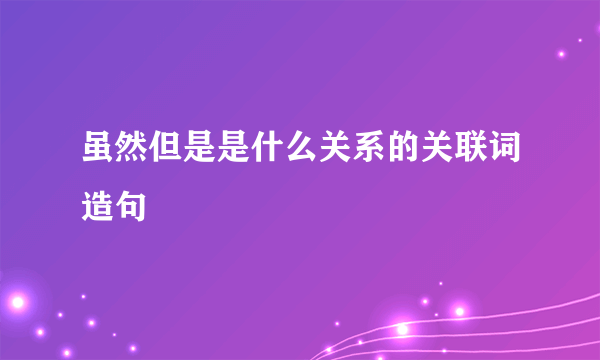 虽然但是是什么关系的关联词造句