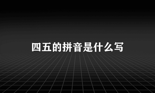 四五的拼音是什么写