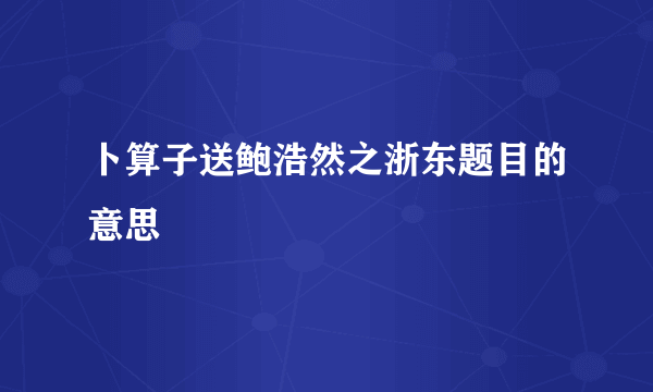 卜算子送鲍浩然之浙东题目的意思
