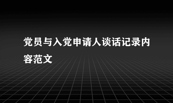 党员与入党申请人谈话记录内容范文