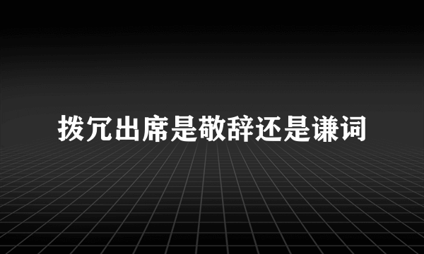 拨冗出席是敬辞还是谦词