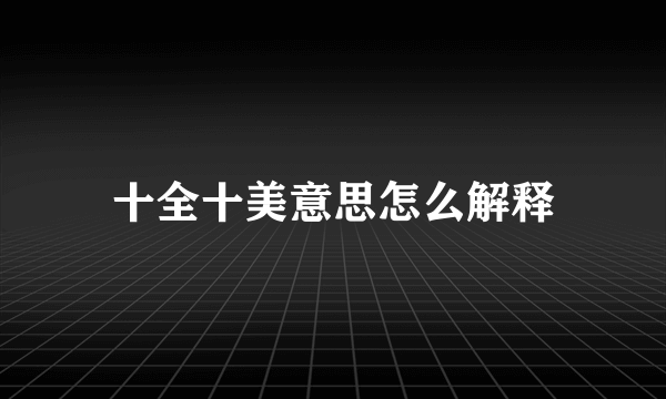十全十美意思怎么解释