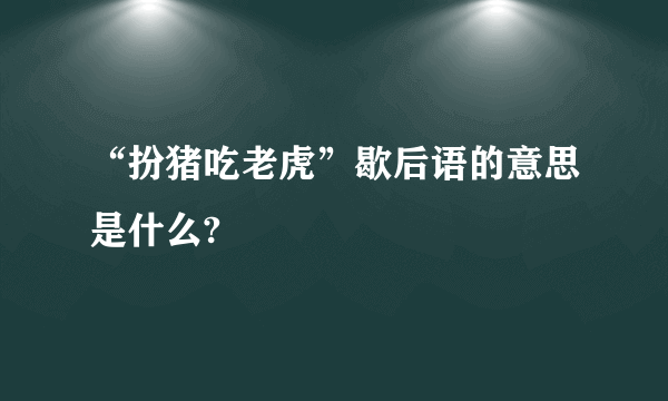“扮猪吃老虎”歇后语的意思是什么?