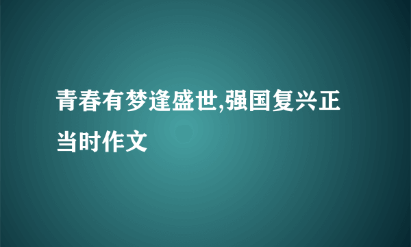 青春有梦逢盛世,强国复兴正当时作文