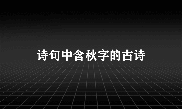 诗句中含秋字的古诗