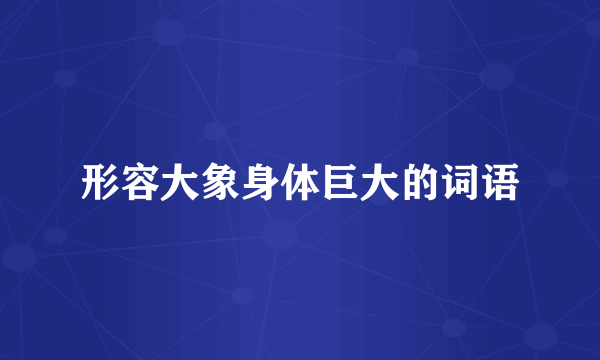 形容大象身体巨大的词语
