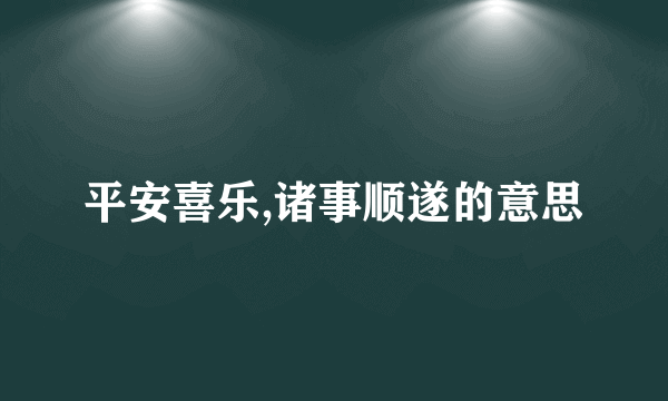 平安喜乐,诸事顺遂的意思