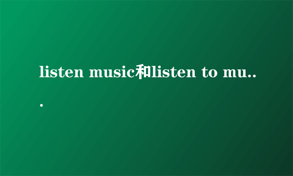 listen music和listen to music区别