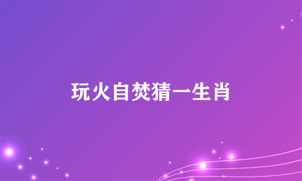 玩火自焚猜一生肖