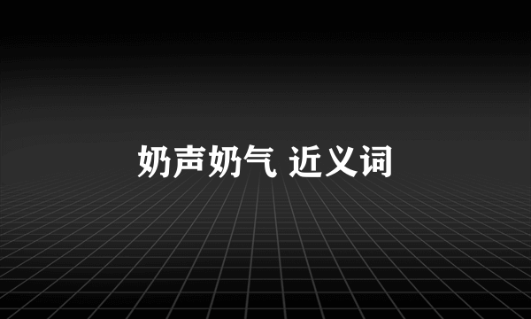 奶声奶气 近义词