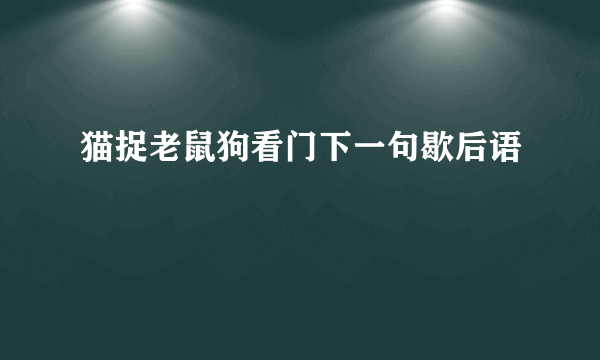 猫捉老鼠狗看门下一句歇后语