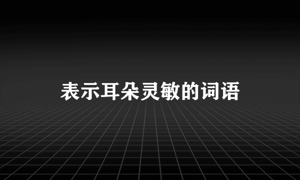 表示耳朵灵敏的词语