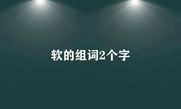 软的组词2个字