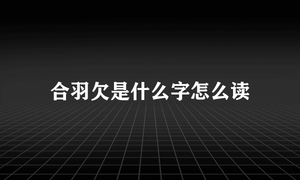 合羽欠是什么字怎么读