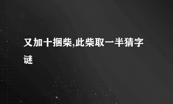又加十捆柴,此柴取一半猜字谜