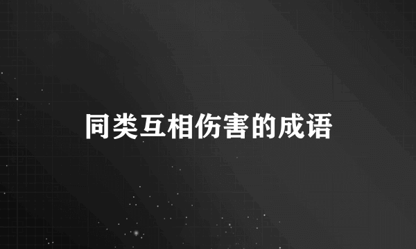 同类互相伤害的成语