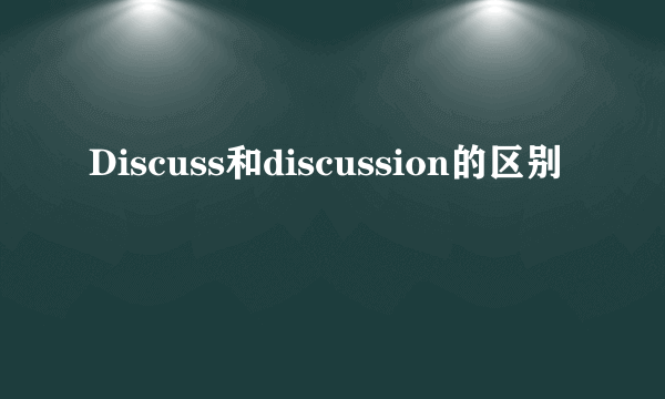 Discuss和discussion的区别