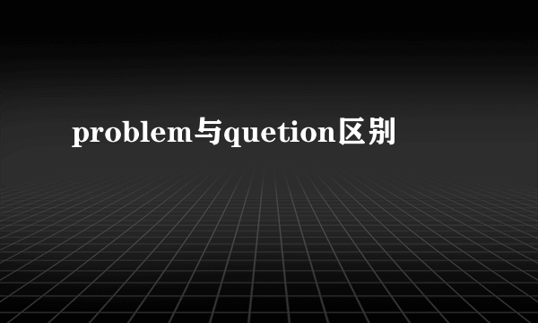 problem与quetion区别