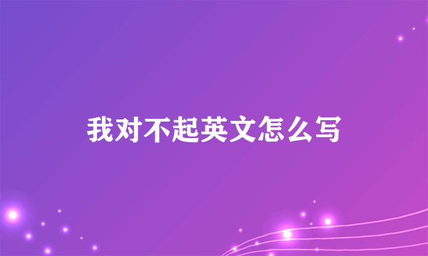 我对不起英文怎么写