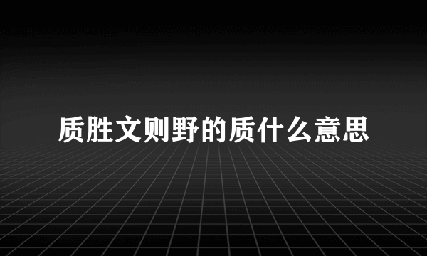 质胜文则野的质什么意思
