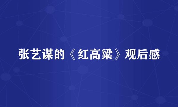 张艺谋的《红高粱》观后感