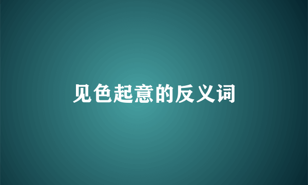 见色起意的反义词