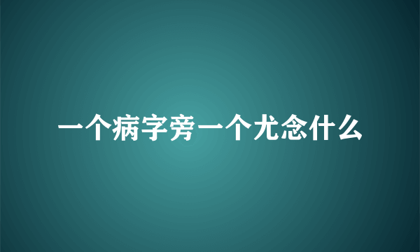一个病字旁一个尤念什么