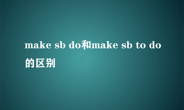 make sb do和make sb to do的区别