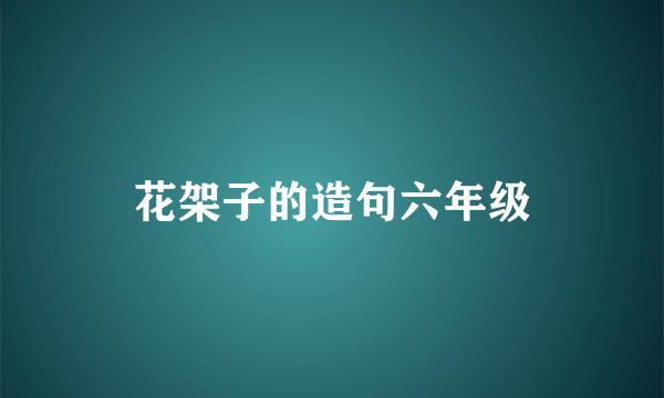 花架子的造句六年级