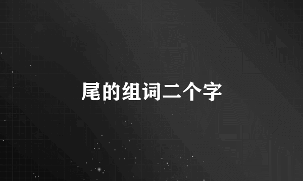 尾的组词二个字