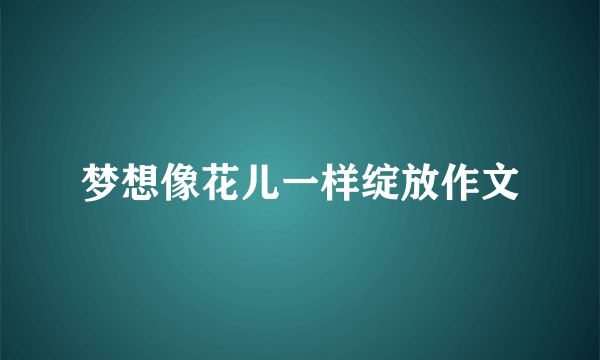梦想像花儿一样绽放作文