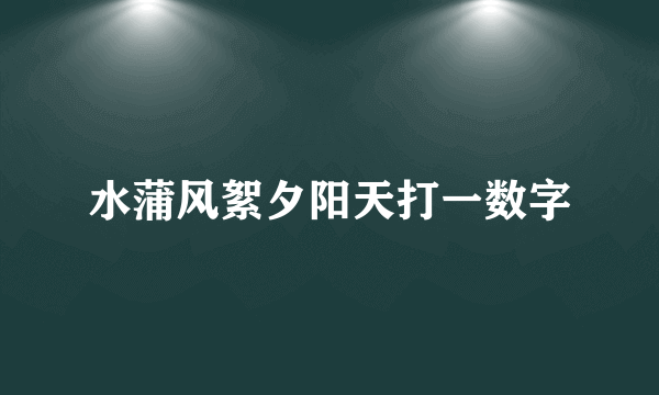 水蒲风絮夕阳天打一数字
