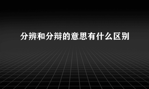 分辨和分辩的意思有什么区别