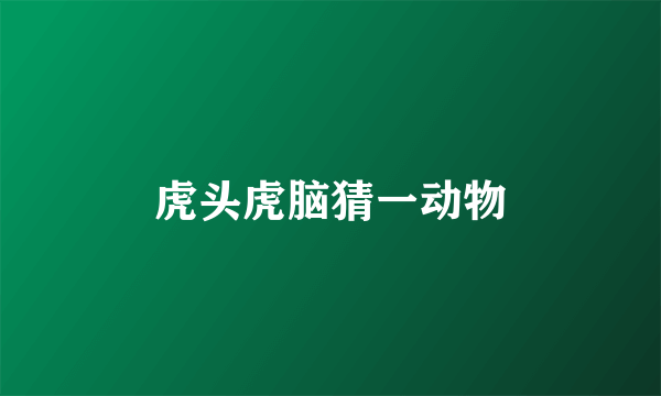 虎头虎脑猜一动物