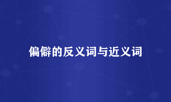 偏僻的反义词与近义词