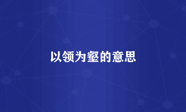 以领为壑的意思